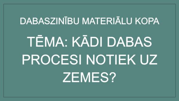 KĀDI DABAS PROCESI NOTIEK UZ ZEMES? (materiālu kopa)(6. kl.) KĀDI DABAS PROCESI NOTIEK UZ ZEMES? (materiālu kopa)(6. kl.)
