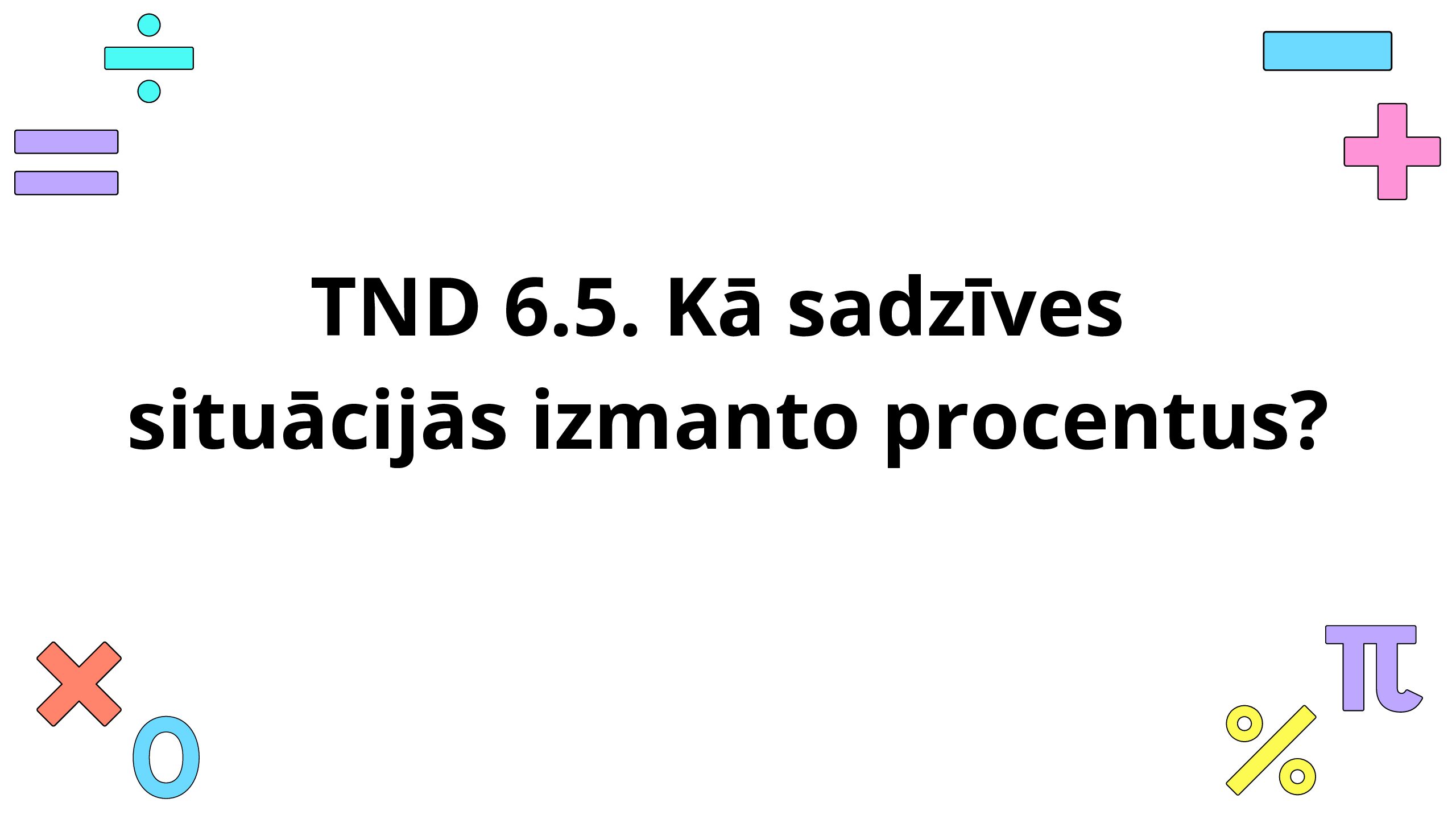 TND 6.5. Kā sadzīves situācijās izmanto procentus?