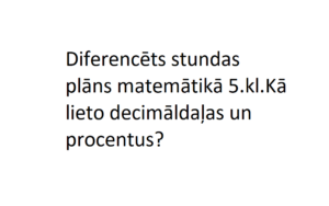 Diferencēts SP matemātikā 5.kl.Kā lieto decimāldaļas un %