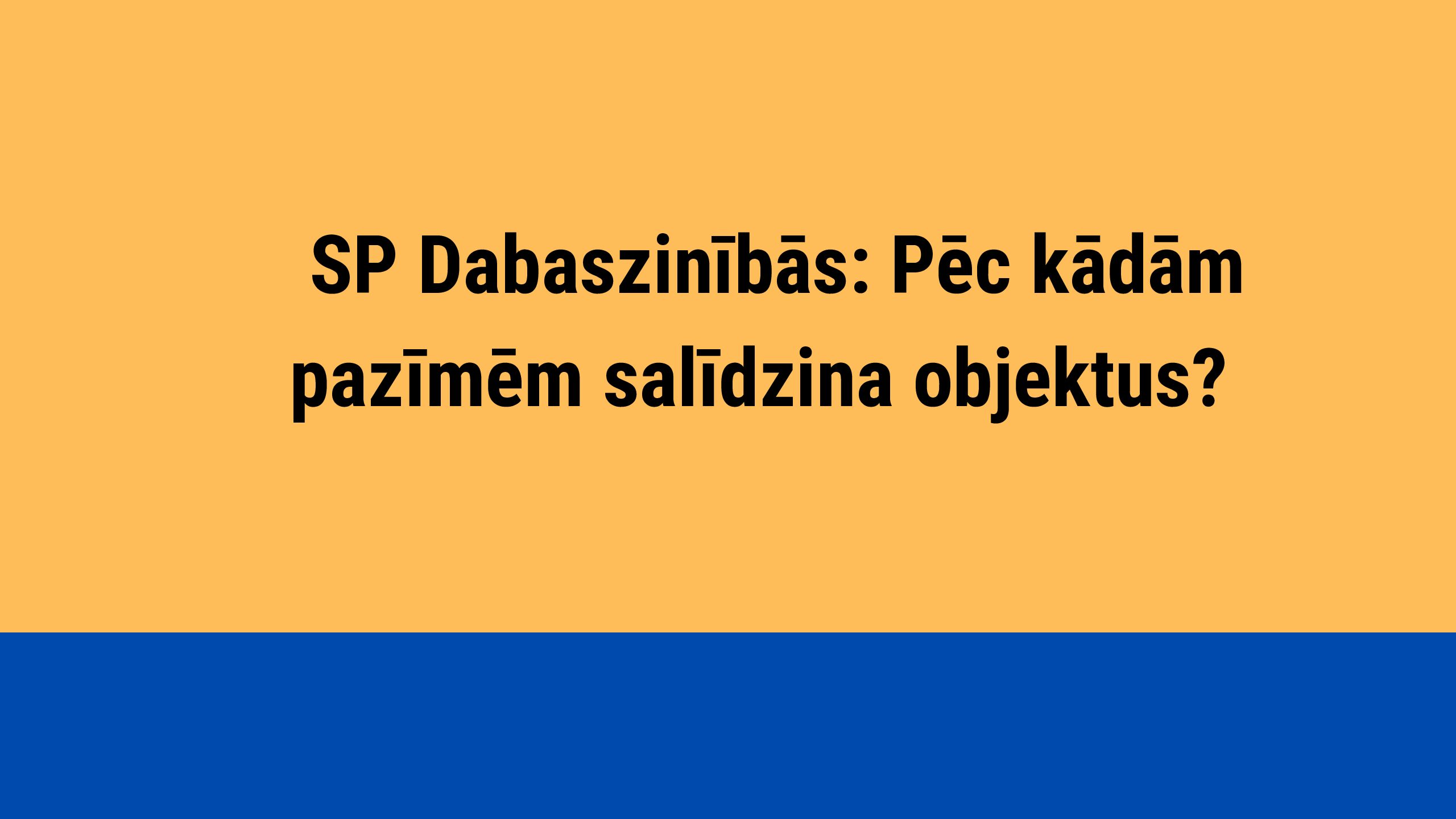 SP Dabaszinībās: Pēc kādām pazīmēm salīdzina objektus?