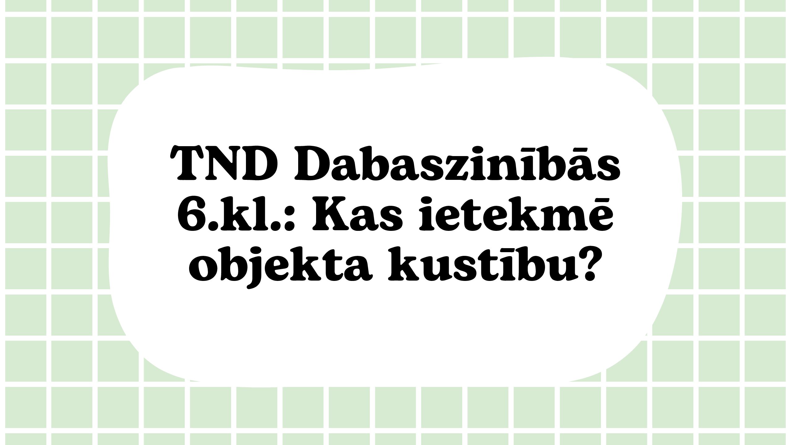 TND Dabaszinībās 6.kl.: Kas ietekmē objekta kustību? TND Dabaszinībās 6.kl.: Kas ietekmē objekta kustību?