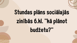 Stundas plāns sociālajās zinībās 6.kl. “kā plānot budžetu?” Stundas plāns sociālajās zinībās 6.kl. “kā plānot budžetu?”
