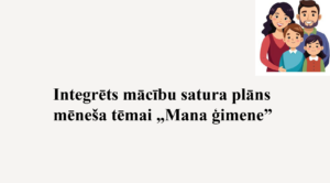Integrēts mācību satura plāns mēneša tēmai „Mana ģimene” Integrēts mācību satura plāns mēneša tēmai „Mana ģimene”