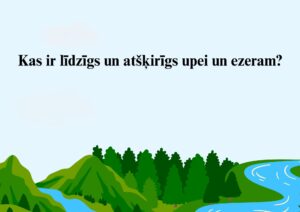 Kas ir līdzīgs un atšķirīgs upei un ezeram? Kas ir līdzīgs un atšķirīgs upei un ezeram?